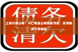 上海讨账公司：兴仁收账公司联系方式：高效解决欠款难题