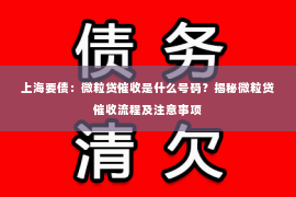 上海要债：微粒贷催收是什么号码？揭秘微粒贷催收流程及注意事项
