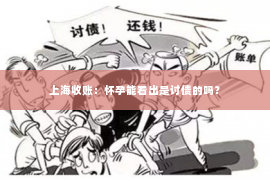 上海收账：怀孕能看出是讨债的吗？