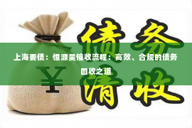 上海要债：恒源昊催收流程：高效、合规的债务回收之道