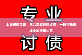 上海追债公司：东北恋歌讨债点烟：一段特殊情缘中的法律纠葛