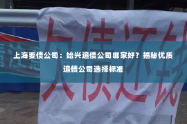 上海要债公司：始兴追债公司哪家好？揭秘优质追债公司选择标准
