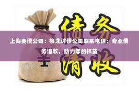 上海要债公司：柳北讨债公司联系电话：专业债务追收，助力您的权益