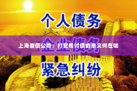上海要债公司：打官司讨债的意义何在呢