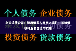 上海追债公司：恒昌催收人员骂人事件：揭秘催收行业的困境与反思