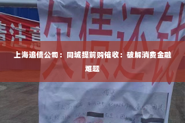 上海追债公司：同城提前购催收：破解消费金融难题