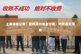 上海清债公司：如何对付朋友讨债：巧妙应对策略