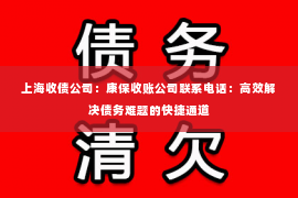上海收债公司：康保收账公司联系电话：高效解决债务难题的快捷通道