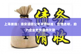 上海要账：惠安追债公司收费标准：合理透明，助力企业无忧追回欠款