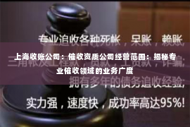 上海收账公司：催收资质公司经营范围：揭秘专业催收领域的业务广度