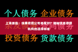 上海要账：保康收债公司哪家好？揭秘优质收债机构的选择标准