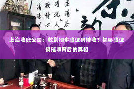 上海收账公司：收到很多验证码催收？揭秘验证码催收背后的真相