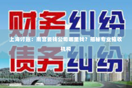 上海讨账：南宫要钱公司哪里找？揭秘专业催收机构