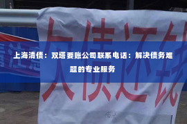 上海清债：双塔要账公司联系电话：解决债务难题的专业服务