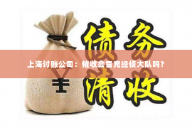 上海讨账公司：催收会冒充经侦大队吗？