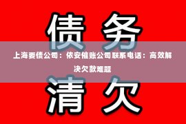 上海要债公司：依安催账公司联系电话：高效解决欠款难题