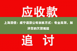 上海清债：威宁追款公司联系方式：专业高效，解决您的欠款难题