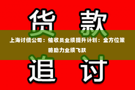 上海讨债公司：催收员业绩提升计划：全方位策略助力业绩飞跃