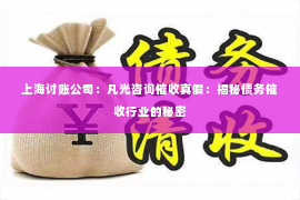 上海讨账公司：凡光咨询催收真假：揭秘债务催收行业的秘密
