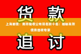 上海要债：南市催收公司排名前十名：揭秘高效债务回收专家