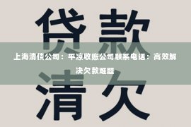 上海清债公司：平凉收账公司联系电话：高效解决欠款难题
