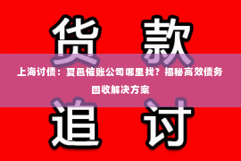 上海讨债：夏邑催账公司哪里找？揭秘高效债务回收解决方案