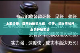 上海清债：济南的催收电话：佰仟，揭秘催收行业的神秘面纱