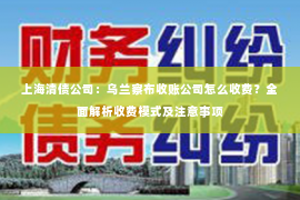 上海清债公司：乌兰察布收账公司怎么收费？全面解析收费模式及注意事项