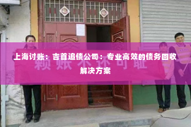 上海讨账：吉首追债公司：专业高效的债务回收解决方案