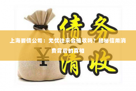 上海要债公司：无忧往来会催收吗？揭秘信用消费背后的真相