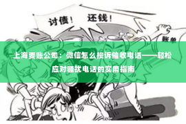 上海要账公司：微信怎么投诉催收电话——轻松应对骚扰电话的实用指南