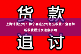 上海讨债公司：休宁要账公司怎么收费？全面解析收费模式及注意事项
