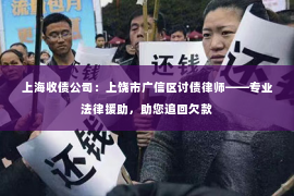 上海收债公司：上饶市广信区讨债律师——专业法律援助，助您追回欠款