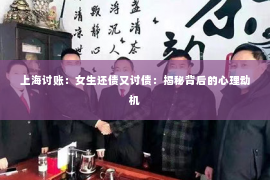 上海讨账：女生还债又讨债：揭秘背后的心理动机