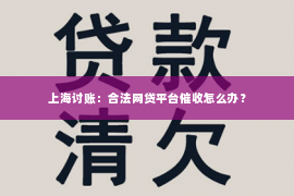上海讨账：合法网贷平台催收怎么办？