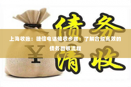 上海收账：捷信电话催收步骤：了解合规高效的债务回收流程