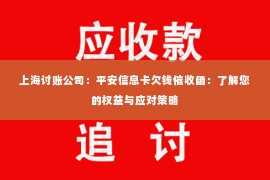 上海讨账公司：平安信息卡欠钱催收函：了解您的权益与应对策略