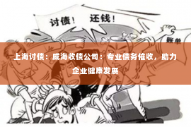 上海讨债：威海收债公司：专业债务催收，助力企业健康发展