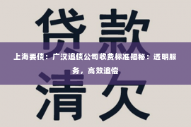 上海要债：广汉追债公司收费标准揭秘：透明服务，高效追偿