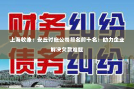 上海收账：安丘讨账公司排名前十名：助力企业解决欠款难题