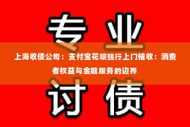 上海收债公司：支付宝花呗强行上门催收：消费者权益与金融服务的边界
