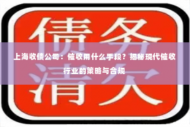 上海收债公司：催收用什么手段？揭秘现代催收行业的策略与合规