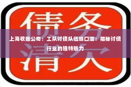 上海收账公司：工队讨债队伍顺口溜：揭秘讨债行业的独特魅力