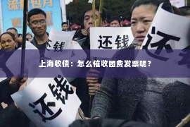 上海收债：怎么催收团费发票呢？
