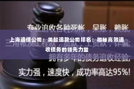 上海追债公司：吴起追款公司排名：揭秘高效追收债务的领先力量