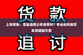 上海收账：富县追债公司哪家好？专业机构助您高效追回欠款