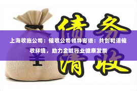 上海收账公司：催收公司领导寄语：共创和谐催收环境，助力金融行业健康发展