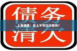 上海追债：早上不可以讨债吗？