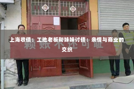 上海收债：工地老板帮妹妹讨债：亲情与商业的交织
