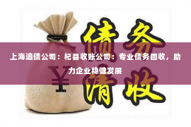 上海追债公司：杞县收账公司：专业债务回收，助力企业稳健发展